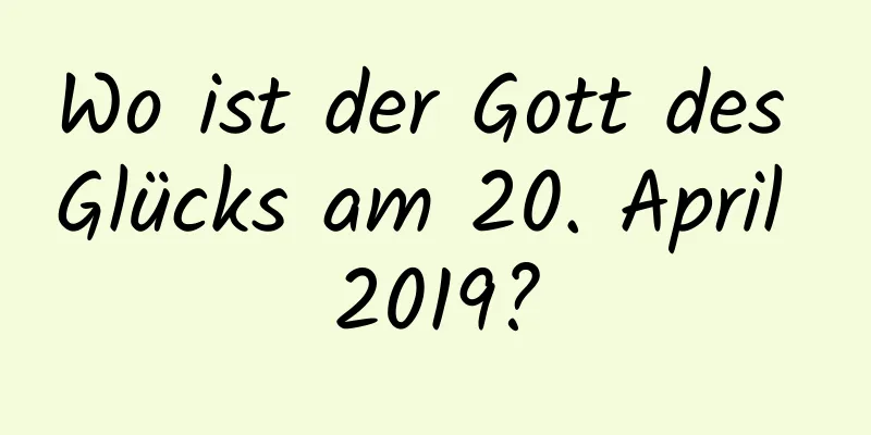 Wo ist der Gott des Glücks am 20. April 2019?