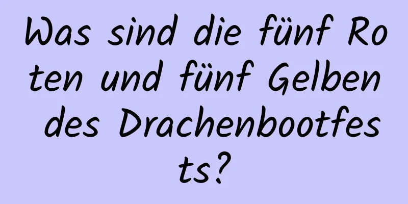 Was sind die fünf Roten und fünf Gelben des Drachenbootfests?