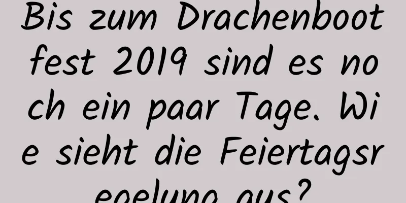 Bis zum Drachenbootfest 2019 sind es noch ein paar Tage. Wie sieht die Feiertagsregelung aus?