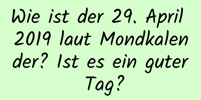 Wie ist der 29. April 2019 laut Mondkalender? Ist es ein guter Tag?