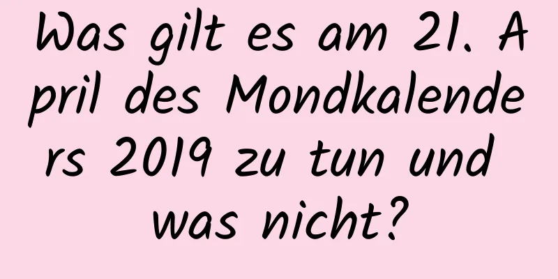 Was gilt es am 21. April des Mondkalenders 2019 zu tun und was nicht?