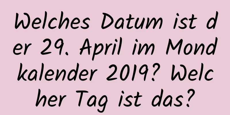 Welches Datum ist der 29. April im Mondkalender 2019? Welcher Tag ist das?