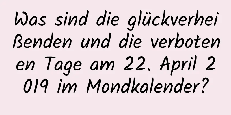 Was sind die glückverheißenden und die verbotenen Tage am 22. April 2019 im Mondkalender?