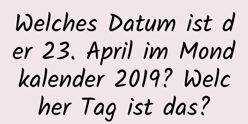 Welches Datum ist der 23. April im Mondkalender 2019? Welcher Tag ist das?