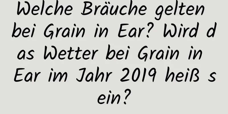 Welche Bräuche gelten bei Grain in Ear? Wird das Wetter bei Grain in Ear im Jahr 2019 heiß sein?