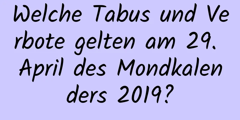 Welche Tabus und Verbote gelten am 29. April des Mondkalenders 2019?