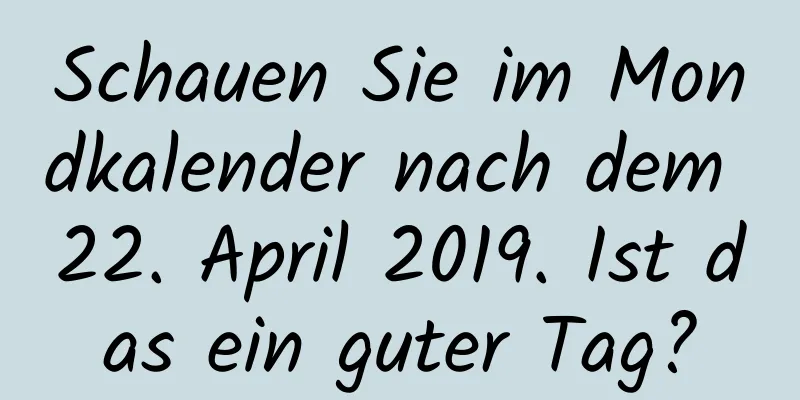 Schauen Sie im Mondkalender nach dem 22. April 2019. Ist das ein guter Tag?