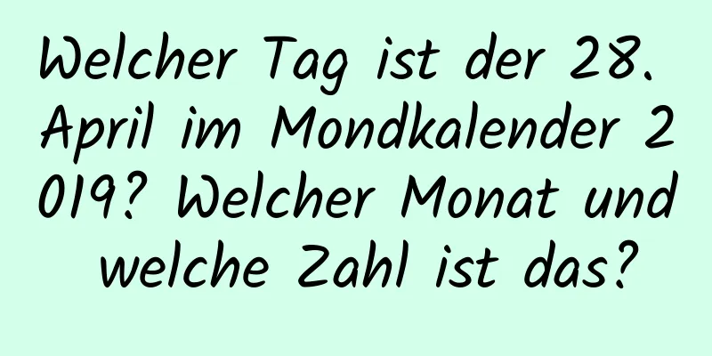 Welcher Tag ist der 28. April im Mondkalender 2019? Welcher Monat und welche Zahl ist das?