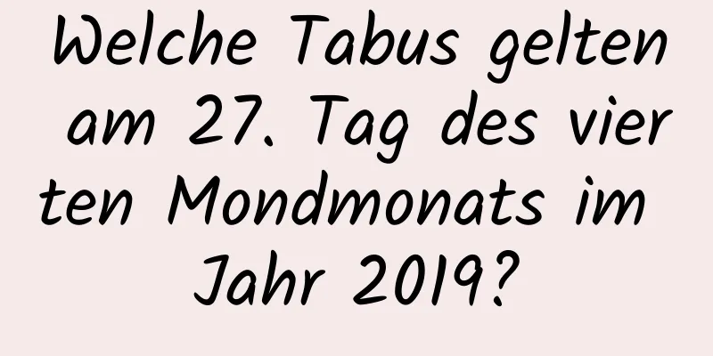 Welche Tabus gelten am 27. Tag des vierten Mondmonats im Jahr 2019?