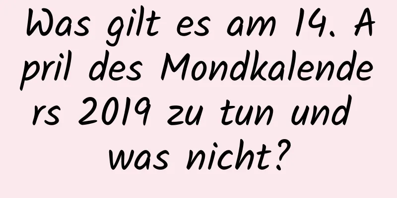 Was gilt es am 14. April des Mondkalenders 2019 zu tun und was nicht?