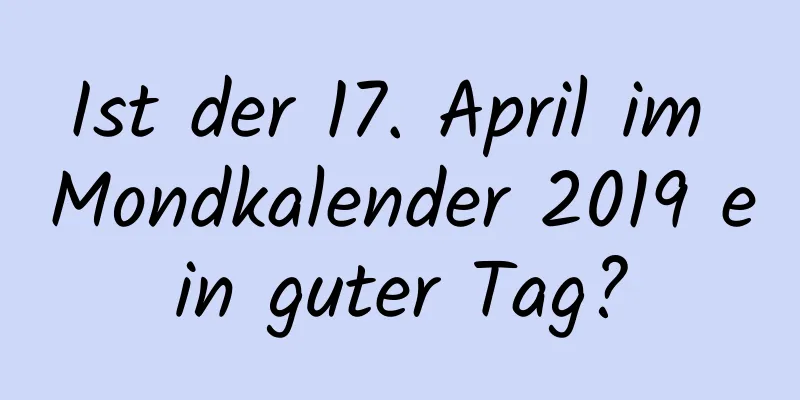 Ist der 17. April im Mondkalender 2019 ein guter Tag?