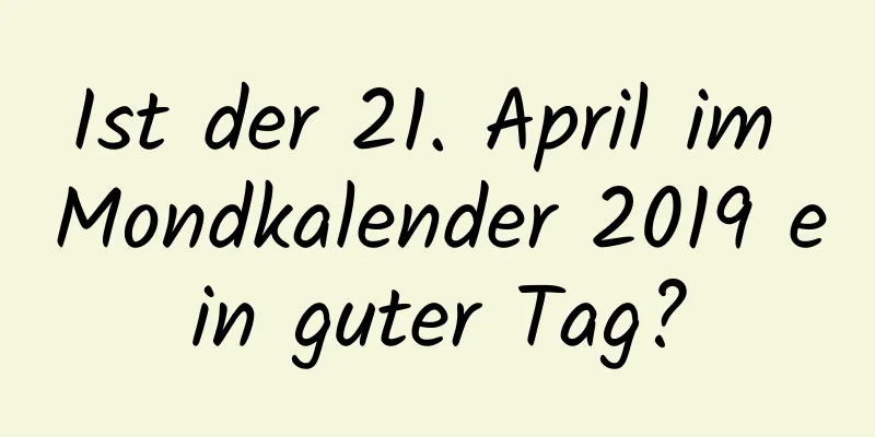 Ist der 21. April im Mondkalender 2019 ein guter Tag?