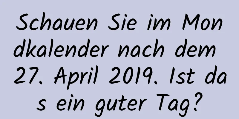 Schauen Sie im Mondkalender nach dem 27. April 2019. Ist das ein guter Tag?