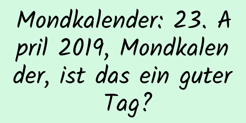 Mondkalender: 23. April 2019, Mondkalender, ist das ein guter Tag?