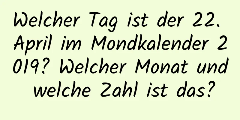 Welcher Tag ist der 22. April im Mondkalender 2019? Welcher Monat und welche Zahl ist das?