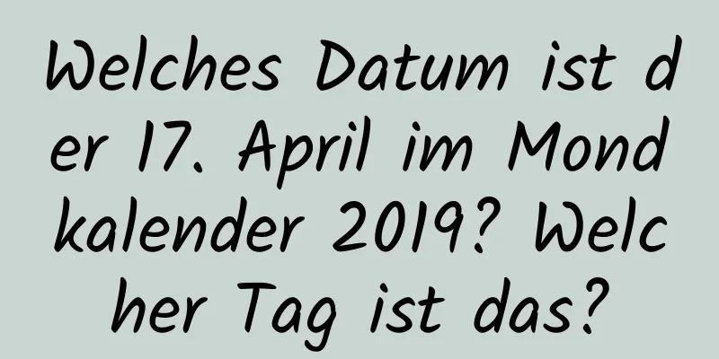 Welches Datum ist der 17. April im Mondkalender 2019? Welcher Tag ist das?