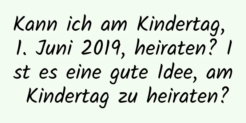 Kann ich am Kindertag, 1. Juni 2019, heiraten? Ist es eine gute Idee, am Kindertag zu heiraten?