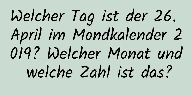 Welcher Tag ist der 26. April im Mondkalender 2019? Welcher Monat und welche Zahl ist das?