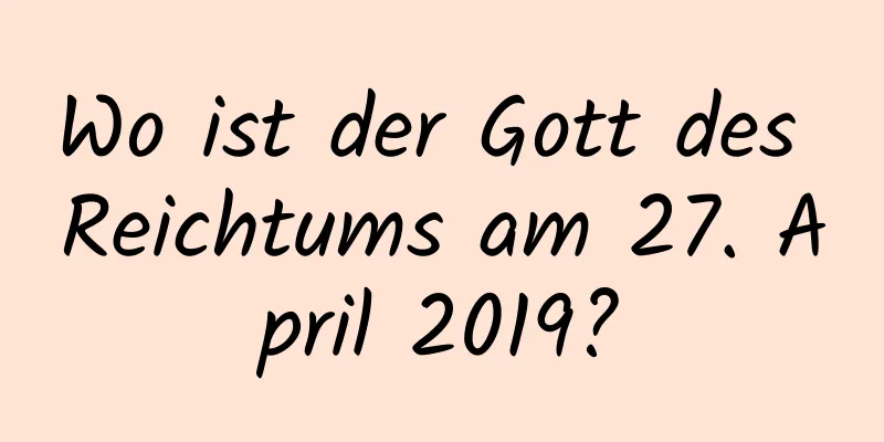 Wo ist der Gott des Reichtums am 27. April 2019?