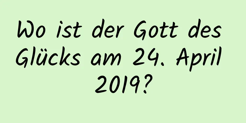 Wo ist der Gott des Glücks am 24. April 2019?