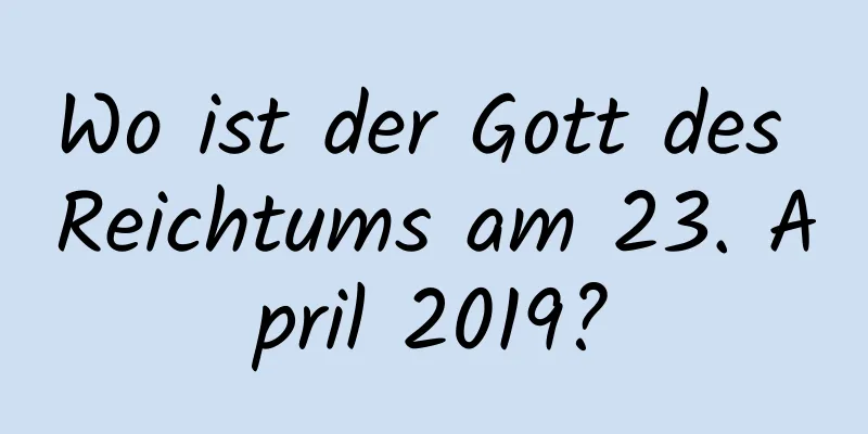 Wo ist der Gott des Reichtums am 23. April 2019?