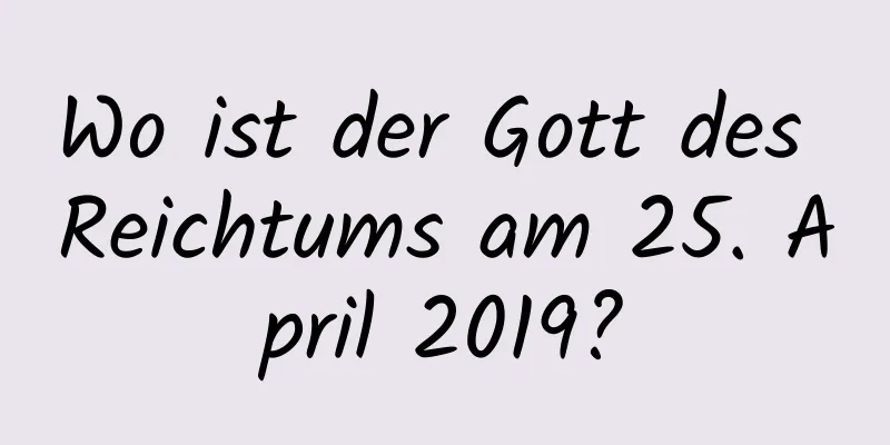 Wo ist der Gott des Reichtums am 25. April 2019?