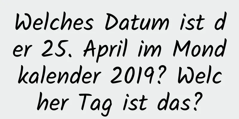 Welches Datum ist der 25. April im Mondkalender 2019? Welcher Tag ist das?