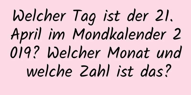 Welcher Tag ist der 21. April im Mondkalender 2019? Welcher Monat und welche Zahl ist das?