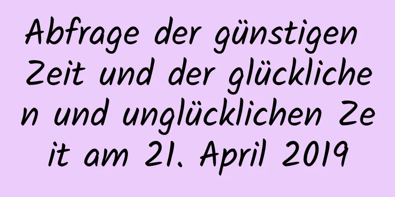 Abfrage der günstigen Zeit und der glücklichen und unglücklichen Zeit am 21. April 2019