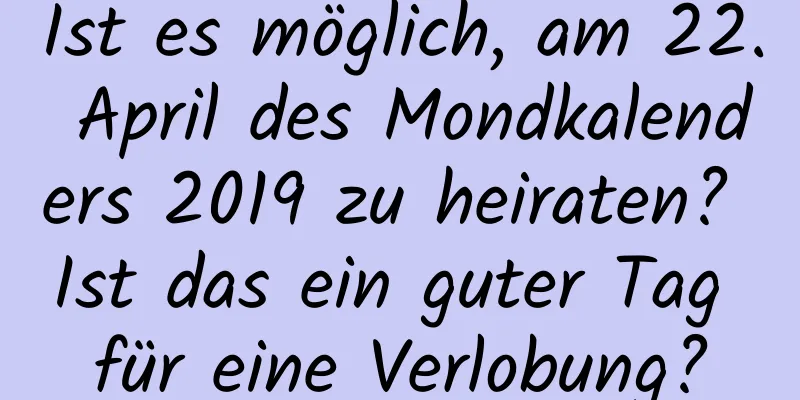 Ist es möglich, am 22. April des Mondkalenders 2019 zu heiraten? Ist das ein guter Tag für eine Verlobung?