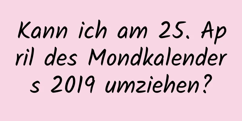 Kann ich am 25. April des Mondkalenders 2019 umziehen?