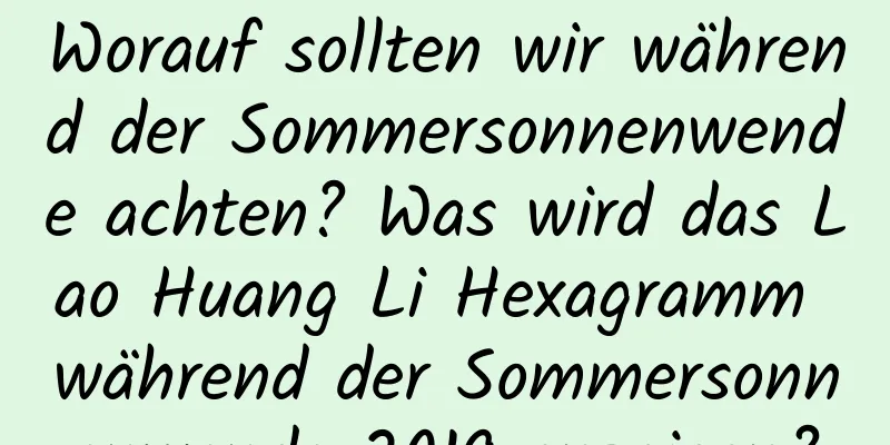 Worauf sollten wir während der Sommersonnenwende achten? Was wird das Lao Huang Li Hexagramm während der Sommersonnenwende 2019 anzeigen?