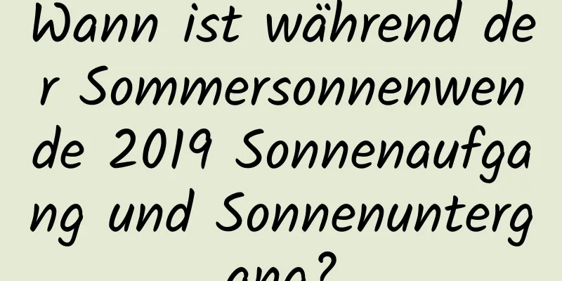 Wann ist während der Sommersonnenwende 2019 Sonnenaufgang und Sonnenuntergang?