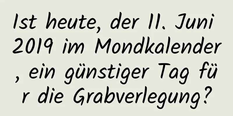 Ist heute, der 11. Juni 2019 im Mondkalender, ein günstiger Tag für die Grabverlegung?