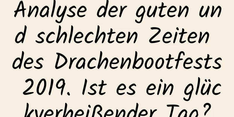 Analyse der guten und schlechten Zeiten des Drachenbootfests 2019. Ist es ein glückverheißender Tag?