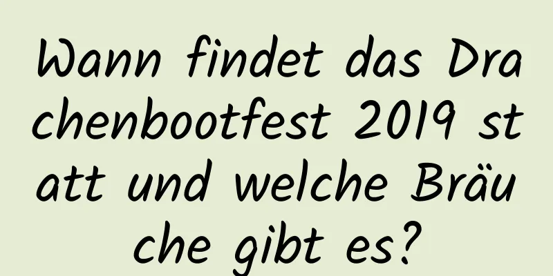 Wann findet das Drachenbootfest 2019 statt und welche Bräuche gibt es?