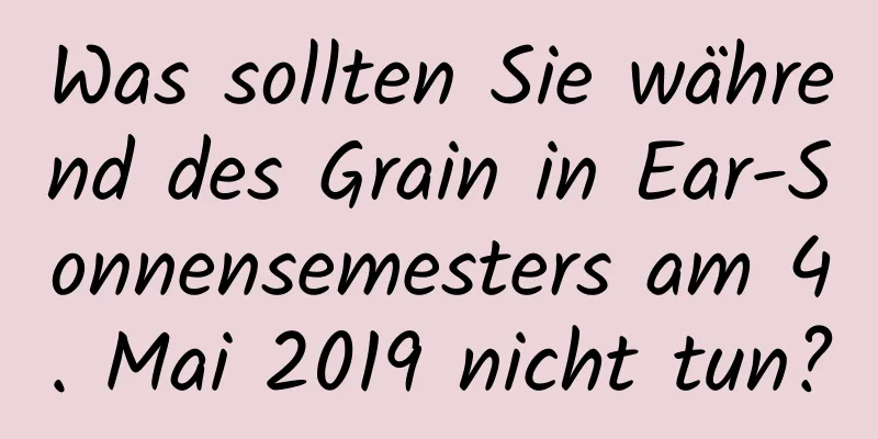 Was sollten Sie während des Grain in Ear-Sonnensemesters am 4. Mai 2019 nicht tun?