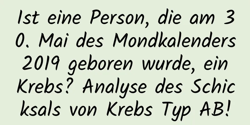 Ist eine Person, die am 30. Mai des Mondkalenders 2019 geboren wurde, ein Krebs? Analyse des Schicksals von Krebs Typ AB!