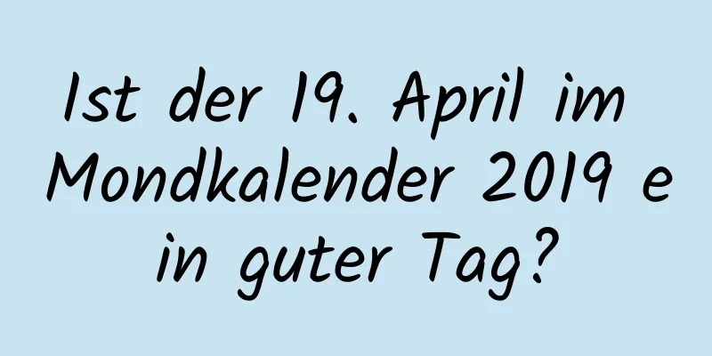 Ist der 19. April im Mondkalender 2019 ein guter Tag?