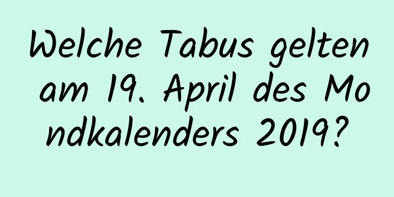 Welche Tabus gelten am 19. April des Mondkalenders 2019?