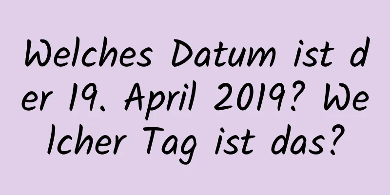 Welches Datum ist der 19. April 2019? Welcher Tag ist das?