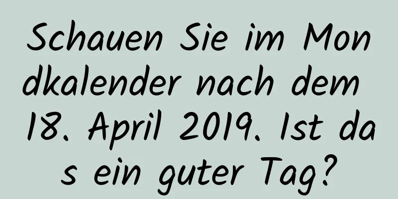 Schauen Sie im Mondkalender nach dem 18. April 2019. Ist das ein guter Tag?