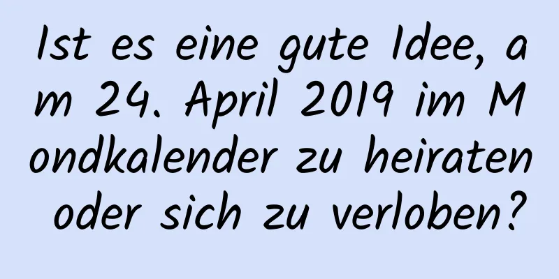 Ist es eine gute Idee, am 24. April 2019 im Mondkalender zu heiraten oder sich zu verloben?