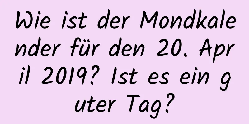 Wie ist der Mondkalender für den 20. April 2019? Ist es ein guter Tag?