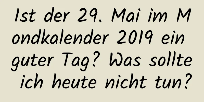 Ist der 29. Mai im Mondkalender 2019 ein guter Tag? Was sollte ich heute nicht tun?