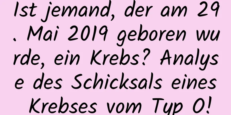 Ist jemand, der am 29. Mai 2019 geboren wurde, ein Krebs? Analyse des Schicksals eines Krebses vom Typ O!