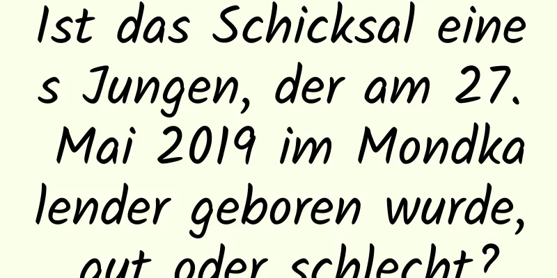 Ist das Schicksal eines Jungen, der am 27. Mai 2019 im Mondkalender geboren wurde, gut oder schlecht?