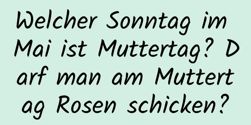 Welcher Sonntag im Mai ist Muttertag? Darf man am Muttertag Rosen schicken?