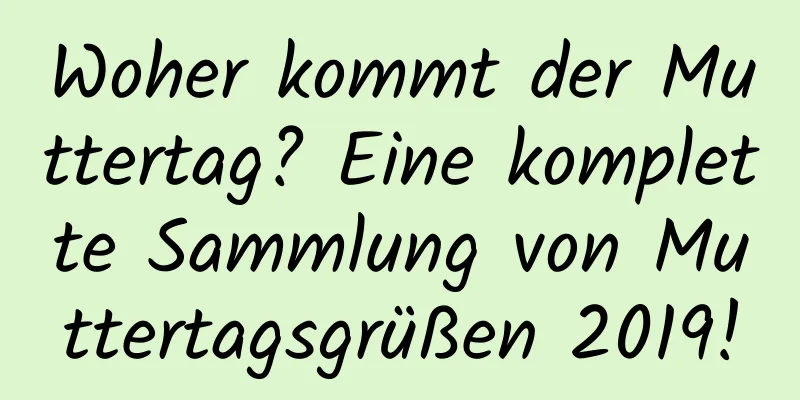 Woher kommt der Muttertag? Eine komplette Sammlung von Muttertagsgrüßen 2019!