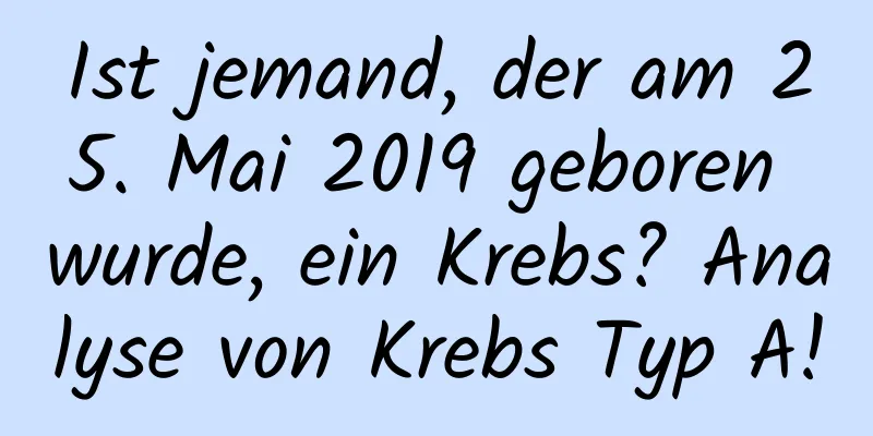 Ist jemand, der am 25. Mai 2019 geboren wurde, ein Krebs? Analyse von Krebs Typ A!